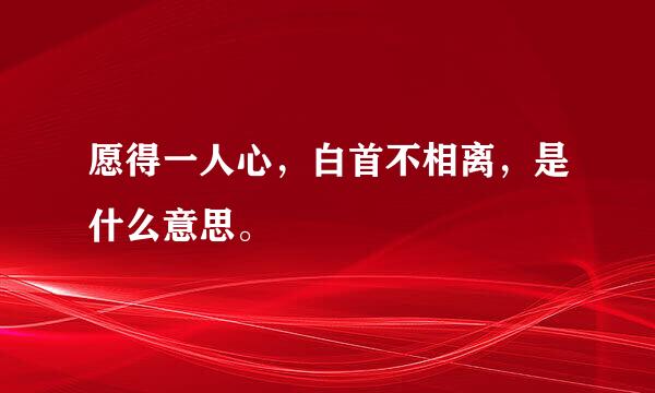 愿得一人心，白首不相离，是什么意思。