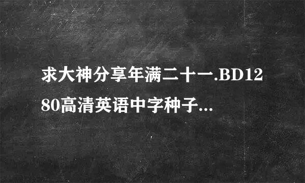 求大神分享年满二十一.BD1280高清英语中字种子下载，你懂的~~