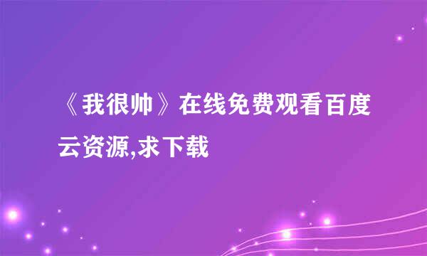 《我很帅》在线免费观看百度云资源,求下载