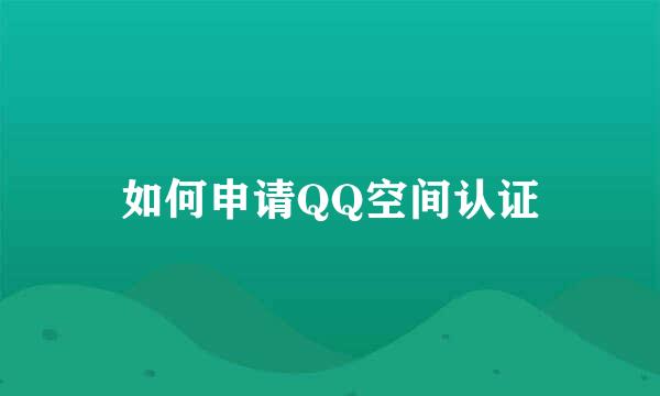 如何申请QQ空间认证