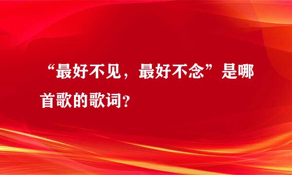 “最好不见，最好不念”是哪首歌的歌词？