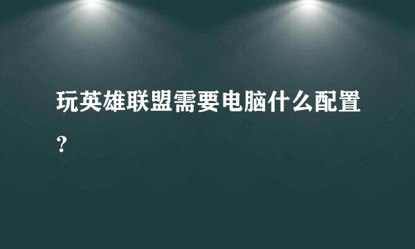 玩英雄联盟需要电脑什么配置？