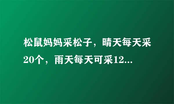 松鼠妈妈采松子，晴天每天采20个，雨天每天可采12个，它一连采了112个，平均每天采14个，这几天