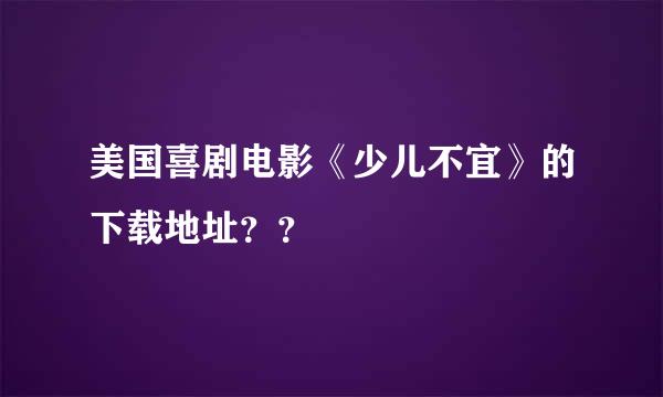 美国喜剧电影《少儿不宜》的下载地址？？