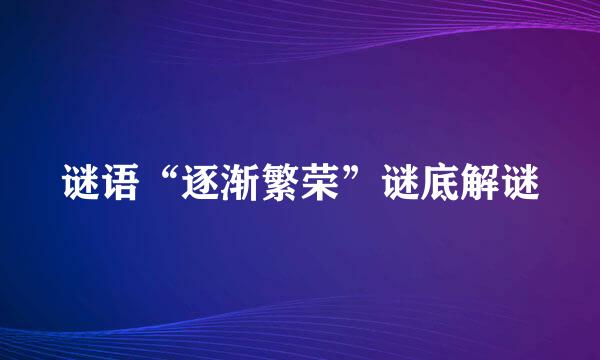 谜语“逐渐繁荣”谜底解谜