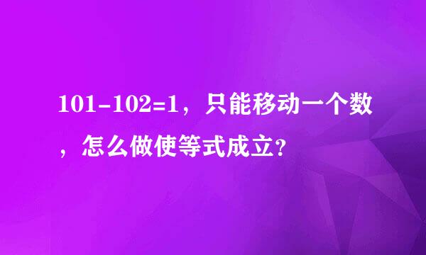 101-102=1，只能移动一个数，怎么做使等式成立？