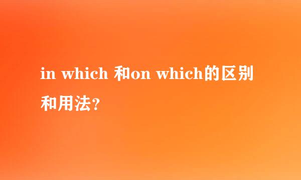 in which 和on which的区别和用法？