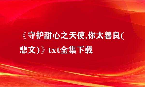 《守护甜心之天使,你太善良(悲文)》txt全集下载