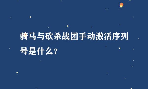 骑马与砍杀战团手动激活序列号是什么？