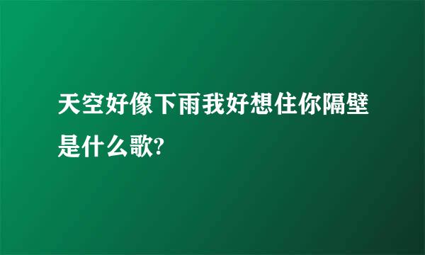 天空好像下雨我好想住你隔壁是什么歌?