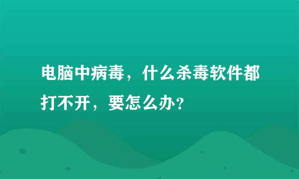 电脑中病毒，什么杀毒软件都打不开，要怎么办？