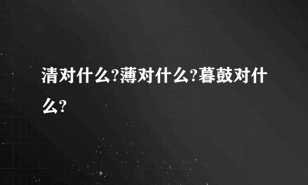 清对什么?薄对什么?暮鼓对什么?