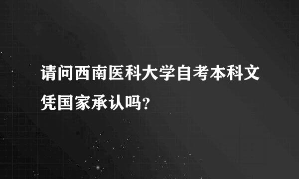 请问西南医科大学自考本科文凭国家承认吗？