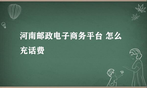 河南邮政电子商务平台 怎么充话费