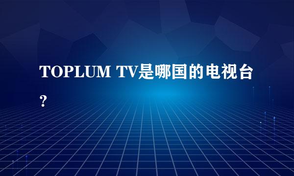 TOPLUM TV是哪国的电视台?