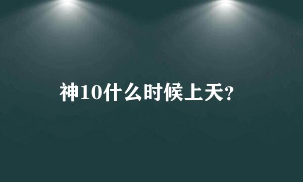 神10什么时候上天？