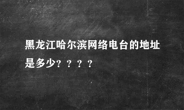 黑龙江哈尔滨网络电台的地址是多少？？？？