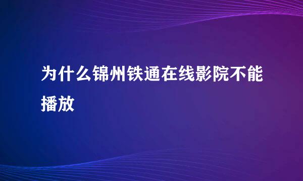 为什么锦州铁通在线影院不能播放