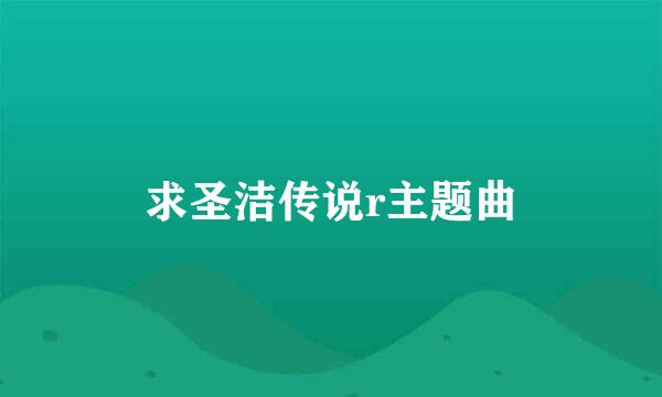 求圣洁传说r主题曲