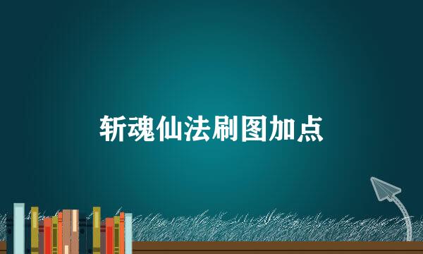 斩魂仙法刷图加点