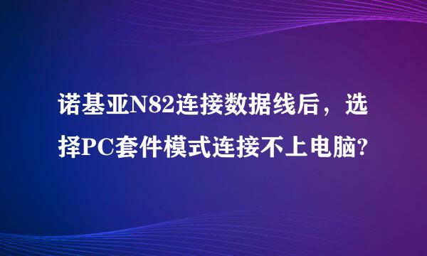 诺基亚N82连接数据线后，选择PC套件模式连接不上电脑?