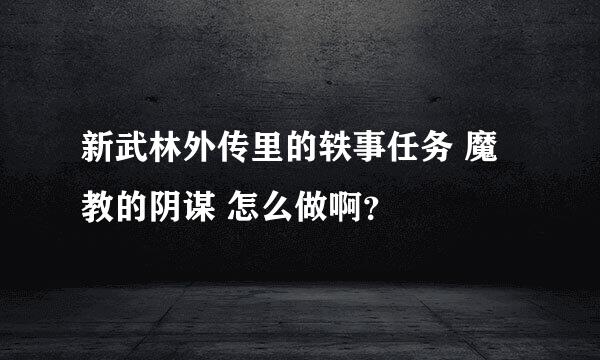 新武林外传里的轶事任务 魔教的阴谋 怎么做啊？