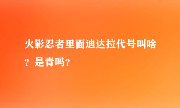 火影忍者里面迪达拉代号叫啥？是青吗？