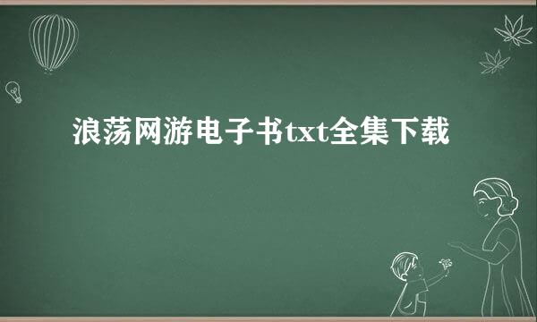 浪荡网游电子书txt全集下载