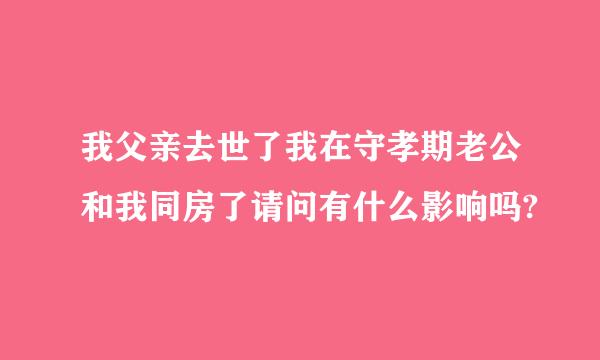 我父亲去世了我在守孝期老公和我同房了请问有什么影响吗?