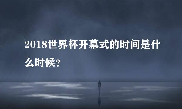 2018世界杯开幕式的时间是什么时候？