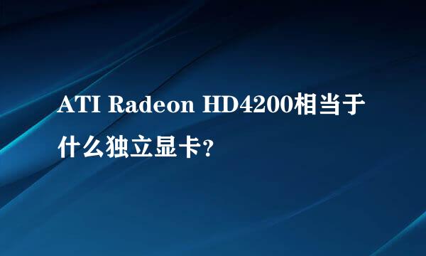 ATI Radeon HD4200相当于什么独立显卡？