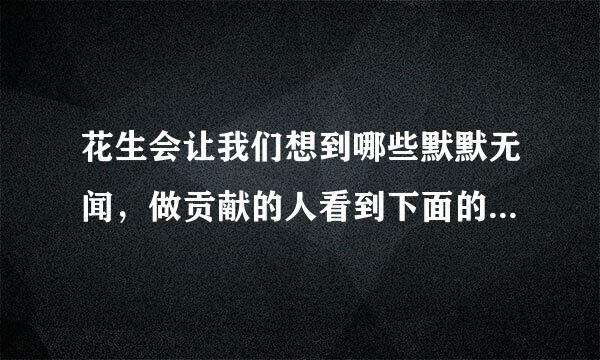 花生会让我们想到哪些默默无闻，做贡献的人看到下面的事物，你会想到哪些人选择其中一个试着写一段话？