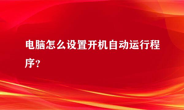 电脑怎么设置开机自动运行程序？