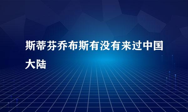 斯蒂芬乔布斯有没有来过中国大陆