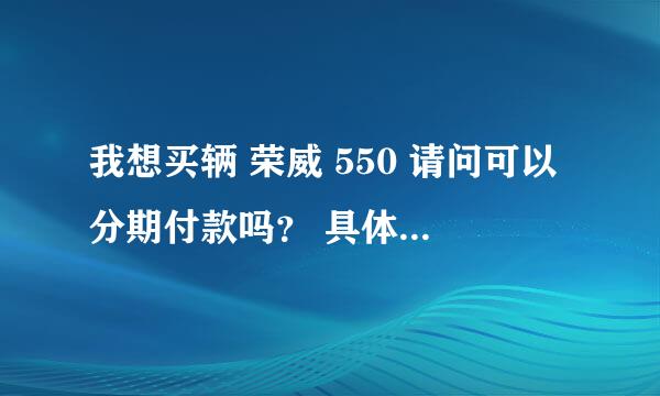 我想买辆 荣威 550 请问可以分期付款吗？ 具体怎么分法？