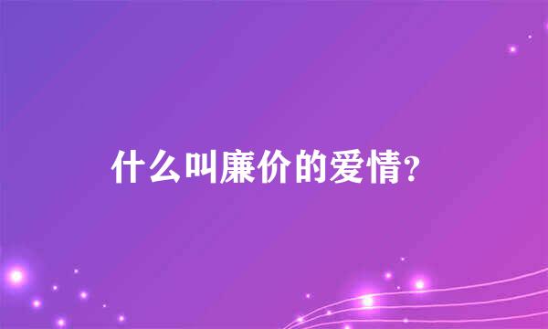 什么叫廉价的爱情？