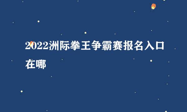 2022洲际拳王争霸赛报名入口在哪