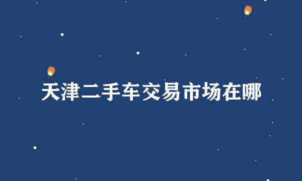 天津二手车交易市场在哪