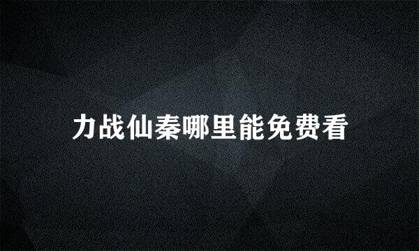 力战仙秦哪里能免费看