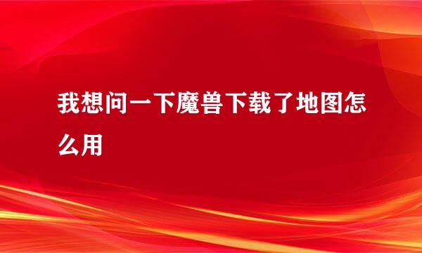 我想问一下魔兽下载了地图怎么用