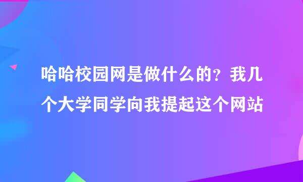 哈哈校园网是做什么的？我几个大学同学向我提起这个网站