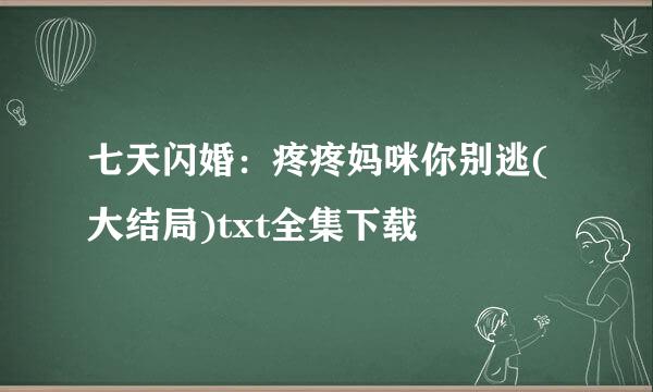 七天闪婚：疼疼妈咪你别逃(大结局)txt全集下载