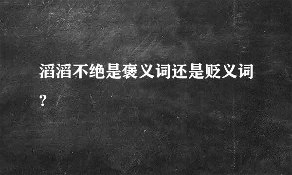 滔滔不绝是褒义词还是贬义词?