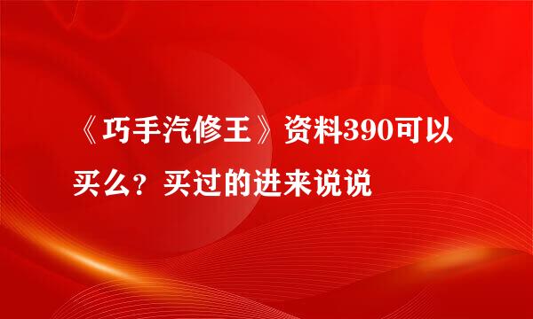 《巧手汽修王》资料390可以买么？买过的进来说说