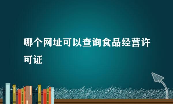 哪个网址可以查询食品经营许可证