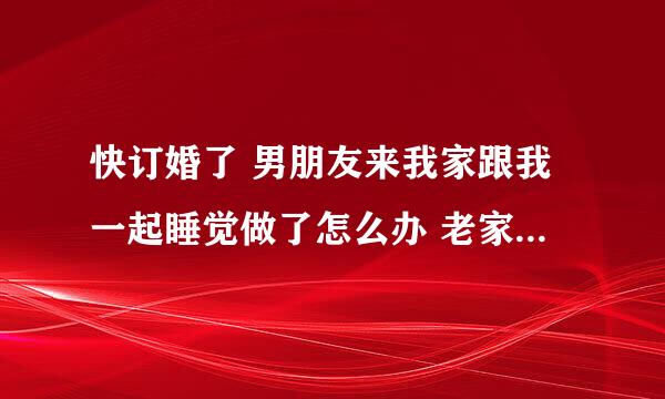 快订婚了 男朋友来我家跟我一起睡觉做了怎么办 老家封建迷信 说要倒霉啥的有补救的方法吗？