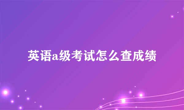 英语a级考试怎么查成绩