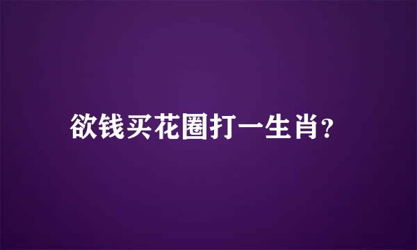 欲钱买花圈打一生肖？