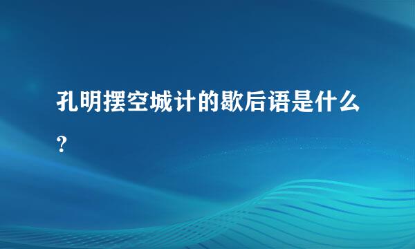 孔明摆空城计的歇后语是什么？