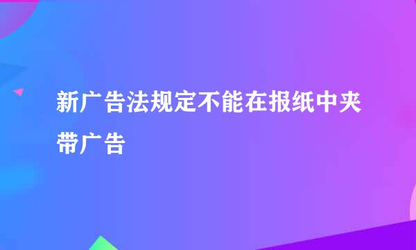 新广告法规定不能在报纸中夹带广告